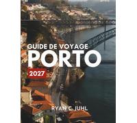 GUIDE DE VOYAGE PORTO 2027: Tout ce qu'il vous faut pour explorer la ville portugaise au bord de l'eau, ses sites emblématiques et ses recoins ... que des itinéraires simples jour par jour.