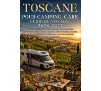 Guide de voyage pour camping-cars toscane 2026-2027: Meilleurs itinéraires pour camping-cars, road trips pittoresques, vignobles du Chianti, trésors ... pour des vacances parfaites en Toscane