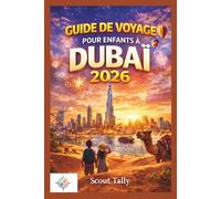 Guide de voyage pour enfants à Dubaï 2026: Anecdotes amusantes, jeux, recettes et aventures en famille pour les enfants curieux de 6 à 12 ans (La série du Petit Explorateur)