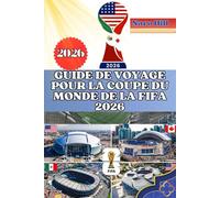 GUIDE DE VOYAGE POUR LA COUPE DU MONDE DE LA FIFA 2026: Votre guide ultime pour la Coupe du Monde 2026 : voyage, stades, gastronomie et culture en toute simplicité