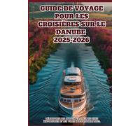 GUIDE DE VOYAGE POUR LES CROISIÈRES SUR LE DANUBE 2025-2026: Découvrez les joyaux cachés, les sites historiques et les villes incontournables