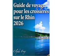 Guide de voyage pour les croisières sur le Rhin 2026: Planifiez votre croisière idéale : itinéraire, saison, ports, excursions, budget et extensions en Suisse, d'Amsterdam à Bâle