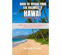 Guide de voyage pour les vacances à Hawaï 2025-2026: Aloha Always : Votre lien privilégié avec Hawaï pour vos vacances