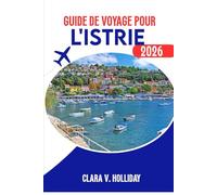 GUIDE DE VOYAGE POUR L'ISTRIE 2026.: Découvrez le cœur de la région la plus enchanteresse de Croatie.