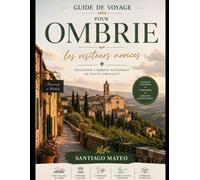 Guide de voyage pour Ombrie les visiteurs novices: Explorez Pérouse, Assise, Orvieto, Spello et Gubbio : visitez la basilique Saint-François, la ... avec des itinéraires et des conseils culinair
