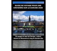 Guide de voyage pour une croisière sur le Danube 2025: Un voyage au cœur de l'Europe : culture, histoire et découverte le long du Danube bleu