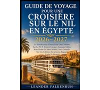 Guide De Voyage Pour Une Croisière Sur Le Nil En Égypte 2026-2027: Le Planificateur Ultime Pour Une Croisière Sur Le Nil À Travers Louxor, Assouan, ... Excursions, Bagages, Coûts Et Sécurité