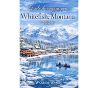 Guide de voyage pour Whitefish Montana 2026: Explorer Glacier National Parc, Scénique Conduites, Sentiers de randonée, adresses gourmandes et conseils d'initiés
