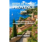 GUIDE DE VOYAGE PROVENCE 2026: Champs de lavande et vie authentique dans le sud de la France