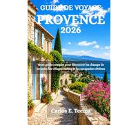 GUIDE DE VOYAGE PROVENCE 2026: Votre guide complet pour découvrir les champs de lavande, les villages cachés et les escapades côtières