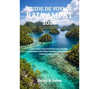 GUIDE DE VOYAGE RAJA AMPAT 2026: Tout ce dont vous avez besoin pour planifier sereinement votre séjour insulaire : culture locale et aventures responsables