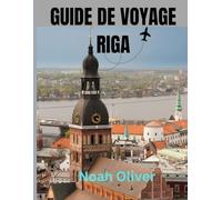 GUIDE DE VOYAGE RIGA 2025: Découvrez les secrets de Riga : monuments historiques, canaux pittoresques, culture locale et scène artistique et musicale florissante de la ville