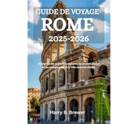 GUIDE DE VOYAGE ROME 2025-2026: Découvrez les merveilles antiques, les saveurs locales et les rues animées de la Ville éternelle d'Italie