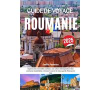 GUIDE DE VOYAGE ROUMANIE 2025: Explorez des merveilles cachées, une culture intemporelle et des aventures inoubliables à travers le secret le mieux gardé d'Europe de l'Est