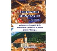 Guide de voyage Roumanie 2026: Découvrez la magie de la Roumanie - le secret le mieux gardé d’Europe.