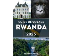 GUIDE DE VOYAGE RWANDA 2025: Découvrez le cœur de l’Afrique : votre compagnon de voyage essentiel au Rwanda pour 2025