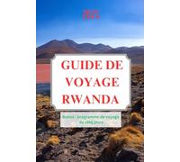 GUIDE DE VOYAGE RWANDA 2025: Un voyage à travers la nature, la culture et la résilience