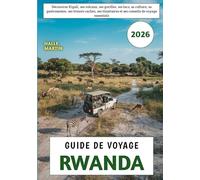 Guide De Voyage Rwanda 2026: Découvrez Kigali, ses volcans, ses gorilles, ses lacs, sa culture, sa gastronomie, ses trésors cachés, ses itinéraires et ses conseils de voyage essentiels