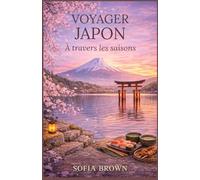 Guide de Voyage Saisonnier au Japon 2026: Voyagez au Japon à travers les saisons - Les meilleurs endroits à visiter au printemps, en été, en automne et en hiver