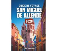 GUIDE DE VOYAGE SAN MIGUEL DE ALLENDE 2026: Votre chemin facile pour explorer le cœur du Mexique