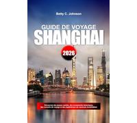 GUIDE DE VOYAGE SHANGHAI 2026: Découvrez des joyaux cachés, des monuments historiques, des conseils de voyage et des expériences de vacances inoubliables