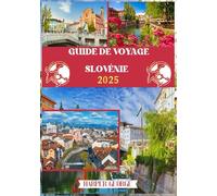 GUIDE DE VOYAGE SLOVÉNIE 2025: Explorer des paysages préservés, des traditions vibrantes et des joyaux cachés enchanteurs au cœur de l'Europe centrale