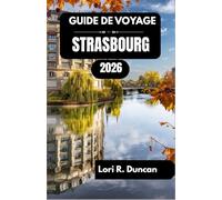 GUIDE DE VOYAGE STRASBOURG 2026: Découvrez les canaux, les quartiers historiques, les délices culinaires et les trésors culturels au cœur de l'Europe.