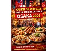 Guide De Voyage Street Food À Osaka 2026: Mangez comme un local : Trésors cachés, spécialités emblématiques, marchés nocturnes et aventures culinaires ... (Eat like a Local Travel Guide Series)