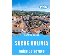 GUIDE DE VOYAGE SUCRE BOLIVIA 2026: Là où le silence des montagnes, les rues historiques et les rencontres extraordinaires créent des souvenirs impérissables