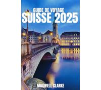 GUIDE DE VOYAGE SUISSE 2025: Le compagnon de voyage ultime pour les villages alpins de Suisse et les aventures à travers Zurich, Lucerne, Zermatt et l'Oberland bernois