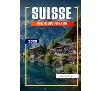GUIDE DE VOYAGE SUISSE 2026: Découvrez des joyaux cachés, des monuments historiques, des conseils de voyage et des vacances inoubliables