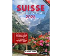 Guide de voyage Suisse 2026: Explorez les Alpes, les villes, la culture et la gastronomie en toute confiance - Le guide complet de voyage en Suisse 2026