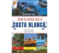 GUIDE DE VOYAGE SUR LA COSTA BLANCA 2026: Des plages qui restent gravées dans la mémoire, des villages au-dessus des nuages et des sentiers que peu de gens trouvent jamais