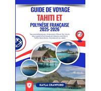 Guide De Voyage Tahiti et Polynésie Française 2025-2026: Îles paradisiaques, itinéraires d'île en île, hauts lieux gastronomiques et trésors cachés à Tahiti, Bora Bora, Moorea et au-delà
