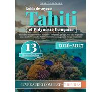Guide de voyage Tahiti et Polynésie française: Itinéraires incontournables, bungalows sur pilotis, plongée avec tuba et plongée sous-marine + conseils d'initiés et secrets locaux pour un voyage inoub