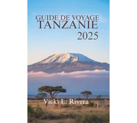 GUIDE DE VOYAGE TANZANIE 2025: Explorez la beauté, la culture et les paysages sauvages de la Tanzanie, en Afrique de l'Est