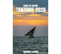 GUIDE DE VOYAGE TANZANIE 2026: Le guide de l'explorateur en Tanzanie - Du Serengeti à l'océan Indien