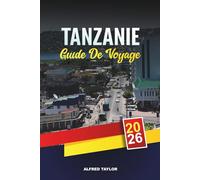 GUIDE DE VOYAGE TANZANIE 2026: Safaris dans le Serengeti et le Ngorongoro, le mont Kilimandjaro, les plages et les aventures culturelles de Zanzibar