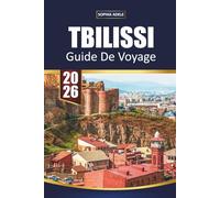 GUIDE DE VOYAGE TBILISSI 2026: Le charme de la vieille ville, les bains de soufre, la culture viticole géorgienne, les excursions d'une journée dans ... explorer la capitale dynamique de la Géorgie
