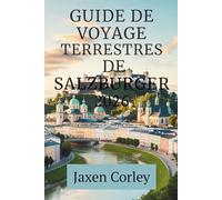 GUIDE DE VOYAGE TERRESTRES DE SALZBURGER 2026: Découvrez la culture, la nature et la tradition au cœur des Alpes autrichiennes