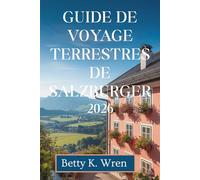 GUIDE DE VOYAGE TERRESTRES DE SALZBURGER 2026: Découvrez les lacs, les montagnes et la culture en Autriche