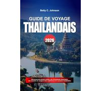 GUIDE DE VOYAGE THAÏLANDAIS 2026: Découvrez des joyaux cachés, des monuments historiques, des conseils de voyage et des vacances inoubliables