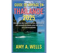 GUIDE DE VOYAGE THAÏLANDE 2025: Découvrez des joyaux cachés, des trésors culturels et des conseils pratiques pour une aventure thaïlandaise inoubliable