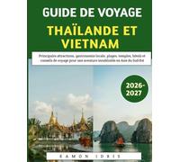 Guide De Voyage Thaïlande Et Vietnam 2026-2027: Principales attractions, gastronomie locale, plages, temples, hôtels et conseils de voyage pour une aventure inoubliable en Asie du Sud-Est