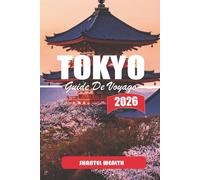 GUIDE DE VOYAGE TOKYO 2026: Explorer Tokyo : une plongée approfondie dans la riche histoire de la ville, ses recoins cachés et ses merveilles modernes
