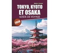 Guide de voyage Tokyo, Kyoto et Osaka 2026-2027: Découvrez une cuisine authentique, des secrets locaux et des conseils d'initiés pour les visiteurs débutants