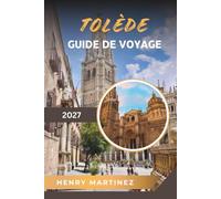 GUIDE DE VOYAGE TOLEDO 2027: Cathédrale historique, forteresse de l'Alcázar, rues médiévales, art grec et patrimoine espagnol