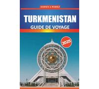 Guide de voyage Turkménistan 2025: Explorez la riche culture, l'histoire, les attractions incontournables et les merveilles naturelles de l'Asie ... détaillés et des informations locales