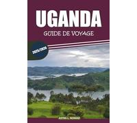 Guide de voyage uganda 2025: Explorez la perle de l'Afrique avec une culture unique, des safaris animaliers passionnants, des informations locales et ... incontournables pour une aventure authentique