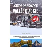 GUIDE DE VOYAGE VALLÉE D'AOSTE 2025: Votre aventure alpine ultime remplie de trésors cachés, de conseils d'initiés et d'expériences inoubliables